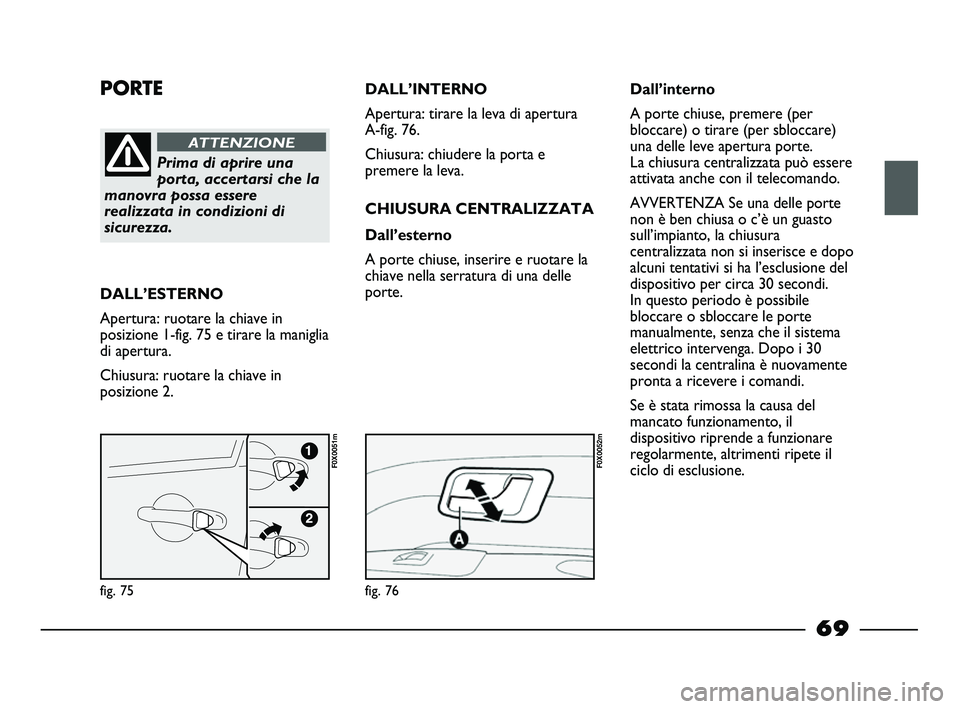 FIAT STRADA 2012 Libretto Uso Manutenzione (in Italian) PORTE
Prima di aprire una
porta, accertarsi che la
manovra possa essere
realizzata in condizioni di
sicurezza.
ATTENZIONE
DALL’ESTERNO
Apertura: ruotare la chiave in
posizione 1-fig. 75 e tirare la FIAT STRADA 2012 Libretto Uso Manutenzione (in Italian) PORTE
Prima di aprire una
porta, accertarsi che la
manovra possa essere
realizzata in condizioni di
sicurezza.
ATTENZIONE
DALL’ESTERNO
Apertura: ruotare la chiave in
posizione 1-fig. 75 e tirare la
