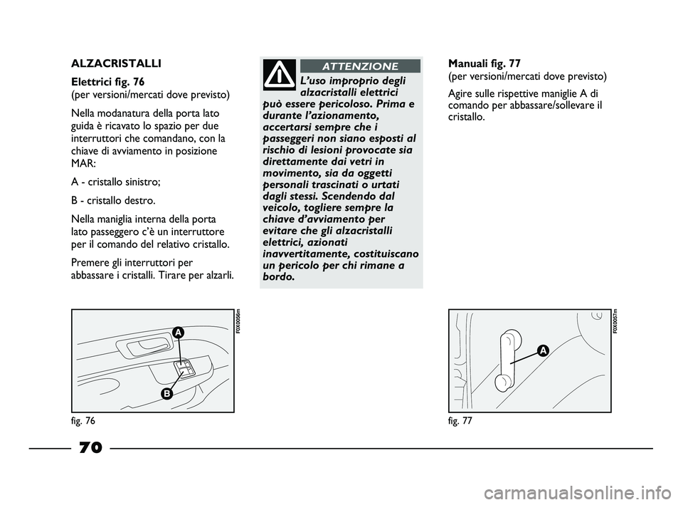 FIAT STRADA 2013  Libretto Uso Manutenzione (in Italian) fig. 76
F0X0056m
fig. 77
F0X0057m
ALZACRISTALLI  
Elettrici fig. 76 
(per versioni/mercati dove previsto) 
Nella modanatura della porta lato
guida è ricavato lo spazio per due
interruttori che comand
