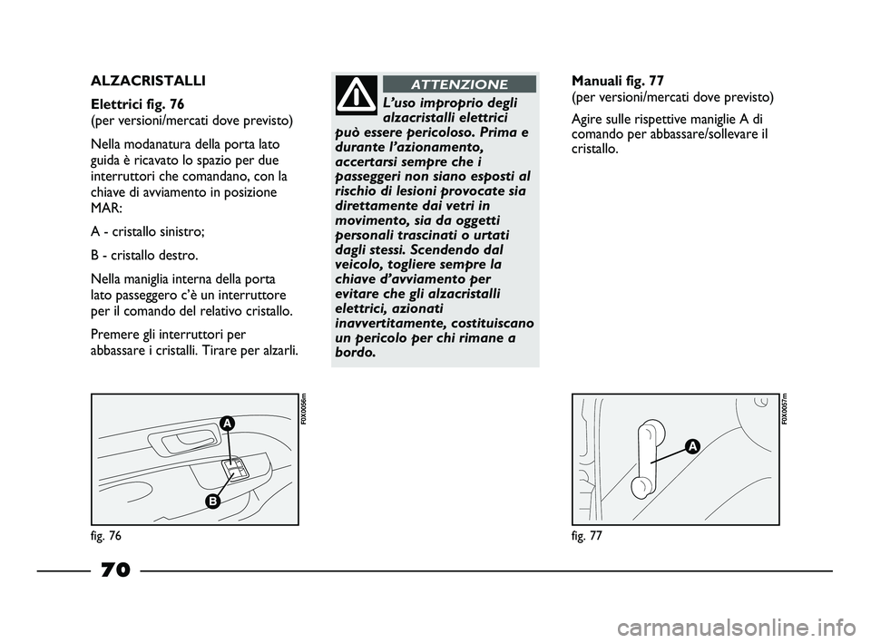 FIAT STRADA 2012 Libretto Uso Manutenzione (in Italian) fig. 76
F0X0056m
fig. 77
F0X0057m
ALZACRISTALLI
Elettrici fig. 76
(per versioni/mercati dove previsto)
Nella modanatura della porta lato
guida è ricavato lo spazio per due
interruttori che comand FIAT STRADA 2012 Libretto Uso Manutenzione (in Italian) fig. 76
F0X0056m
fig. 77
F0X0057m
ALZACRISTALLI
Elettrici fig. 76
(per versioni/mercati dove previsto)
Nella modanatura della porta lato
guida è ricavato lo spazio per due
interruttori che comand