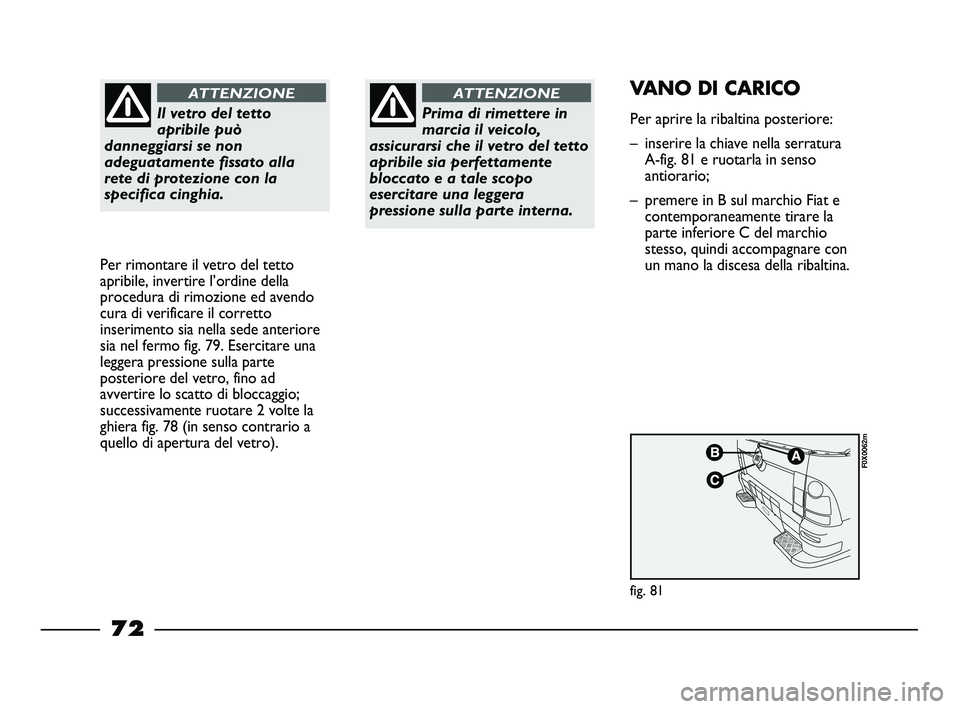 FIAT STRADA 2012 Libretto Uso Manutenzione (in Italian) Il vetro del tetto
apribile può
danneggiarsi se non
adeguatamente fissato alla
rete di protezione con la
specifica cinghia.
ATTENZIONE
Per rimontare il vetro del tetto
apribile, invertire l’ordine FIAT STRADA 2012 Libretto Uso Manutenzione (in Italian) Il vetro del tetto
apribile può
danneggiarsi se non
adeguatamente fissato alla
rete di protezione con la
specifica cinghia.
ATTENZIONE
Per rimontare il vetro del tetto
apribile, invertire l’ordine