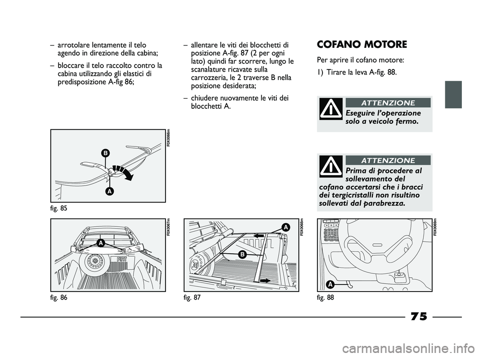 FIAT STRADA 2012 Libretto Uso Manutenzione (in Italian) – arrotolare lentamente il telo
agendo in direzione della cabina;
– bloccare il telo raccolto contro la
cabina utilizzando gli elastici di
predisposizione A-fig 86;
fig. 85
F0X0066m
fig. 86
F0X006 FIAT STRADA 2012 Libretto Uso Manutenzione (in Italian) – arrotolare lentamente il telo
agendo in direzione della cabina;
– bloccare il telo raccolto contro la
cabina utilizzando gli elastici di
predisposizione A-fig 86;
fig. 85
F0X0066m
fig. 86
F0X006