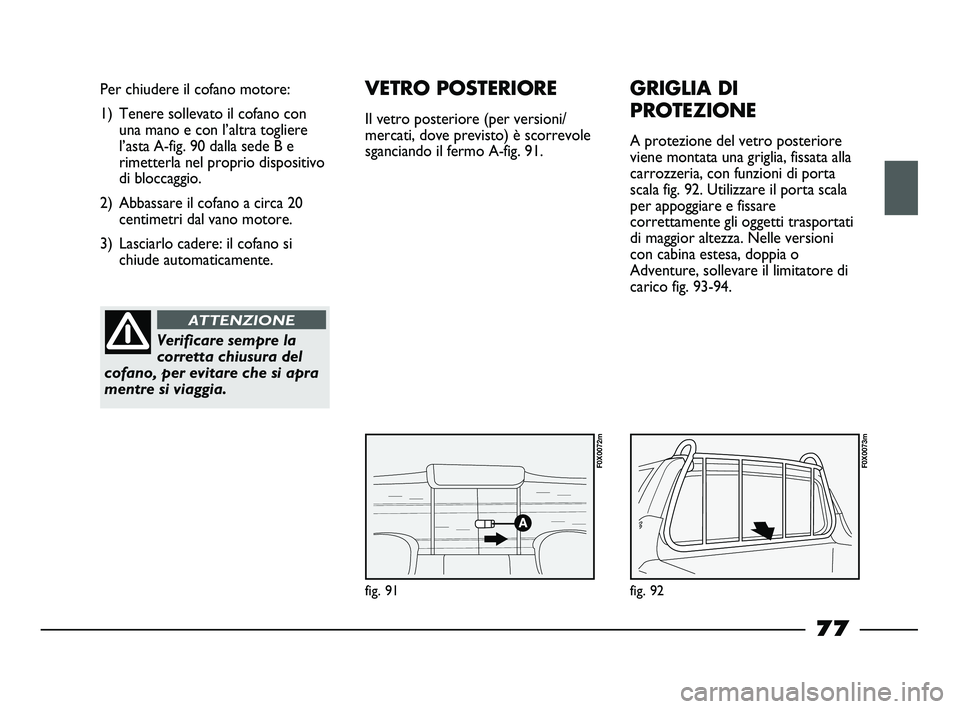 FIAT STRADA 2012 Libretto Uso Manutenzione (in Italian) fig. 91
Per chiudere il cofano motore:
1) Tenere sollevato il cofano con
una mano e con l’altra togliere
l’asta A-fig. 90 dalla sede B e
rimetterla nel proprio dispositivo
di bloccaggio.
2) Abbass FIAT STRADA 2012 Libretto Uso Manutenzione (in Italian) fig. 91
Per chiudere il cofano motore:
1) Tenere sollevato il cofano con
una mano e con l’altra togliere
l’asta A-fig. 90 dalla sede B e
rimetterla nel proprio dispositivo
di bloccaggio.
2) Abbass
