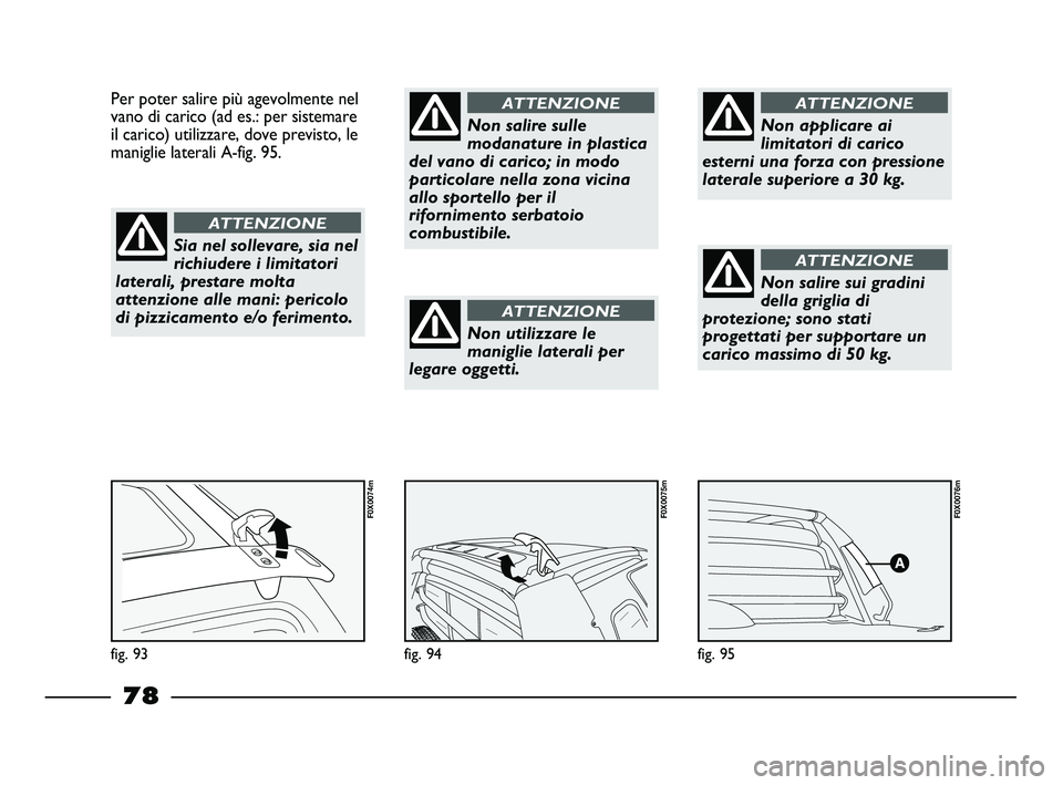 FIAT STRADA 2012 Libretto Uso Manutenzione (in Italian) fig. 95
F0X0076m
fig. 94
F0X0075m
Per poter salire più agevolmente nel
vano di carico (ad es.: per sistemare
il carico) utilizzare, dove previsto, le
maniglie laterali A-fig. 95.
fig. 93
F0X0074m
Sia FIAT STRADA 2012 Libretto Uso Manutenzione (in Italian) fig. 95
F0X0076m
fig. 94
F0X0075m
Per poter salire più agevolmente nel
vano di carico (ad es.: per sistemare
il carico) utilizzare, dove previsto, le
maniglie laterali A-fig. 95.
fig. 93
F0X0074m
Sia