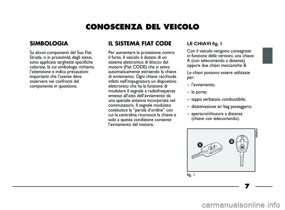 FIAT STRADA 2014 Libretto Uso Manutenzione (in Italian) 7
CONOSCENZA DEL VEICOLO
SIMBOLOGIA
Su alcuni componenti del Suo Fiat
Strada, o in prossimità degli stessi,
sono applicate targhette specifiche
colorate, la cui simbologia richiama
l’attenzione e i FIAT STRADA 2014 Libretto Uso Manutenzione (in Italian) 7
CONOSCENZA DEL VEICOLO
SIMBOLOGIA
Su alcuni componenti del Suo Fiat
Strada, o in prossimità degli stessi,
sono applicate targhette specifiche
colorate, la cui simbologia richiama
l’attenzione e i