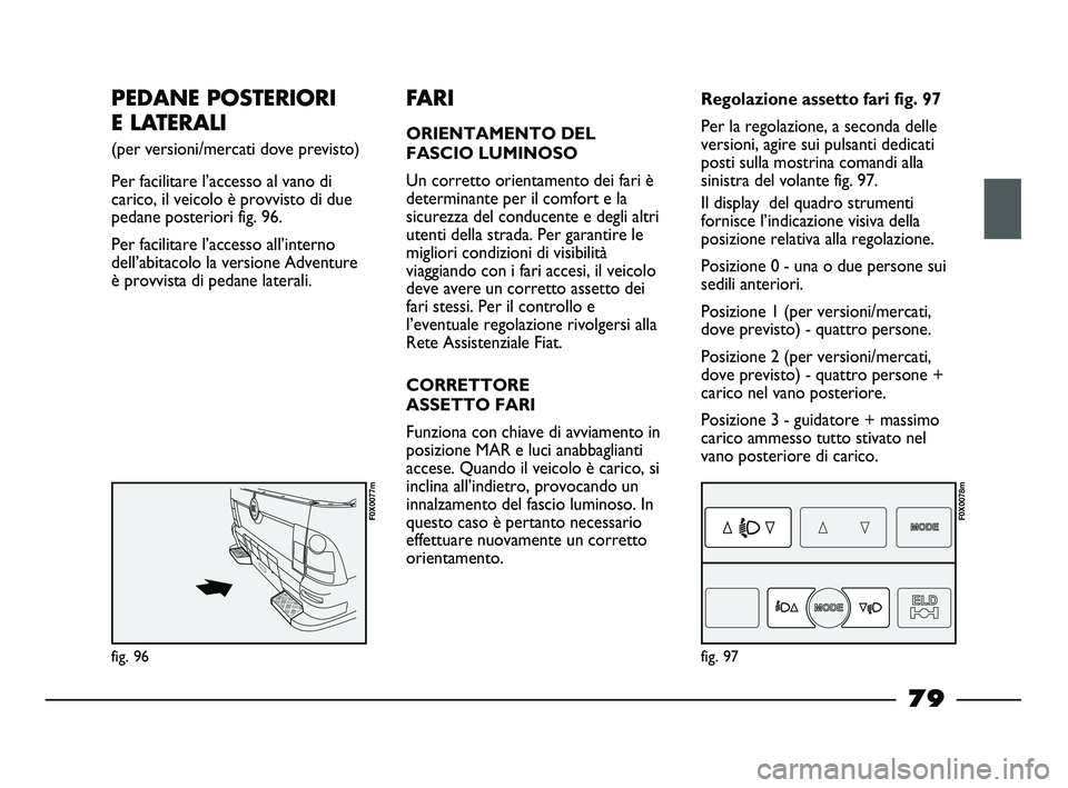 FIAT STRADA 2012 Libretto Uso Manutenzione (in Italian) PEDANE POSTERIORI
E LATERALI
(per versioni/mercati dove previsto)
Per facilitare l’accesso al vano di
carico, il veicolo è provvisto di due
pedane posteriori fig. 96.
Per facilitare l’accesso a FIAT STRADA 2012 Libretto Uso Manutenzione (in Italian) PEDANE POSTERIORI
E LATERALI
(per versioni/mercati dove previsto)
Per facilitare l’accesso al vano di
carico, il veicolo è provvisto di due
pedane posteriori fig. 96.
Per facilitare l’accesso a