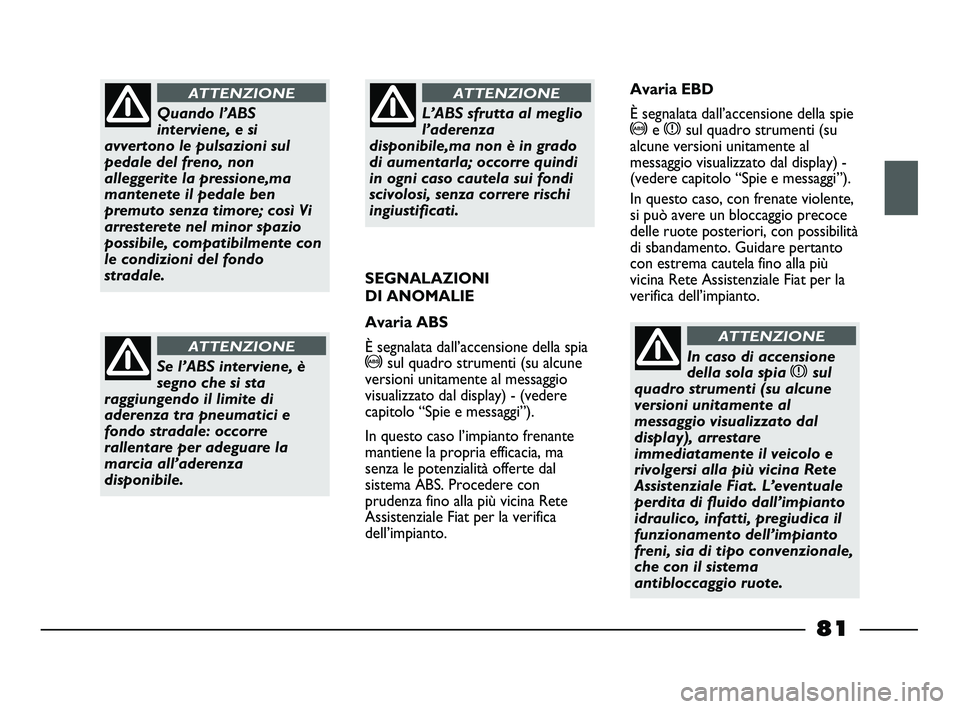 FIAT STRADA 2012 Libretto Uso Manutenzione (in Italian) Quando l’ABS
interviene, e si
avvertono le pulsazioni sul
pedale del freno, non
alleggerite la pressione,ma
mantenete il pedale ben
premuto senza timore; così Vi
arresterete nel minor spazio
possib FIAT STRADA 2012 Libretto Uso Manutenzione (in Italian) Quando l’ABS
interviene, e si
avvertono le pulsazioni sul
pedale del freno, non
alleggerite la pressione,ma
mantenete il pedale ben
premuto senza timore; così Vi
arresterete nel minor spazio
possib