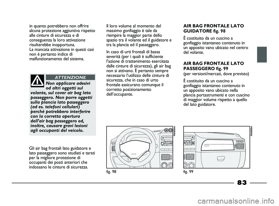 FIAT STRADA 2012 Libretto Uso Manutenzione (in Italian) in quanto potrebbero non offrire
alcuna protezione aggiuntiva rispetto
alle cinture di sicurezza e di
conseguenza la loro attivazione
risulterebbe inopportuna.
La mancata attivazione in questi casi
n FIAT STRADA 2012 Libretto Uso Manutenzione (in Italian) in quanto potrebbero non offrire
alcuna protezione aggiuntiva rispetto
alle cinture di sicurezza e di
conseguenza la loro attivazione
risulterebbe inopportuna.
La mancata attivazione in questi casi
n