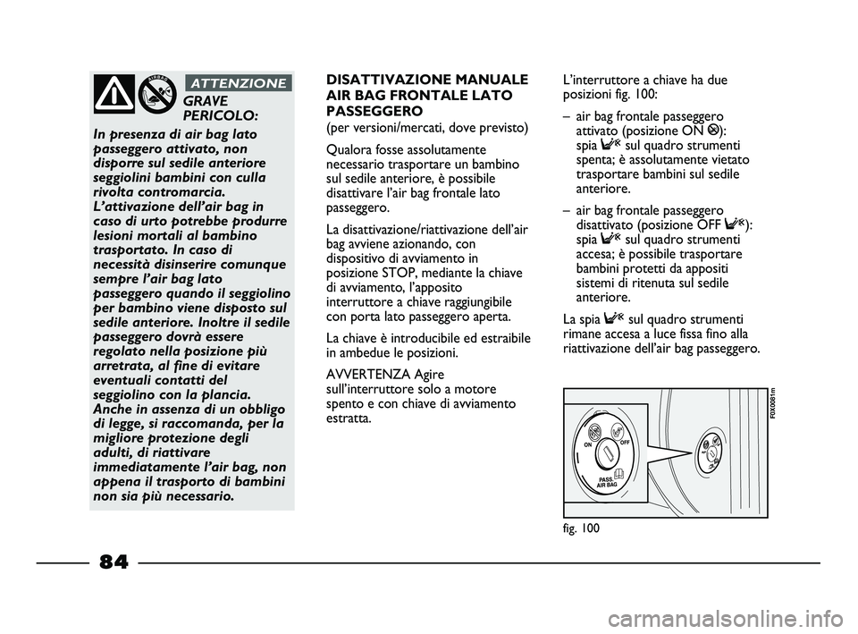FIAT STRADA 2012 Libretto Uso Manutenzione (in Italian) fig. 100
F0X0081m
GRAVE
PERICOLO:
In presenza di air bag lato
passeggero attivato, non
disporre sul sedile anteriore
seggiolini bambini con culla
rivolta contromarcia.
L’attivazione dell’air bag FIAT STRADA 2012 Libretto Uso Manutenzione (in Italian) fig. 100
F0X0081m
GRAVE
PERICOLO:
In presenza di air bag lato
passeggero attivato, non
disporre sul sedile anteriore
seggiolini bambini con culla
rivolta contromarcia.
L’attivazione dell’air bag