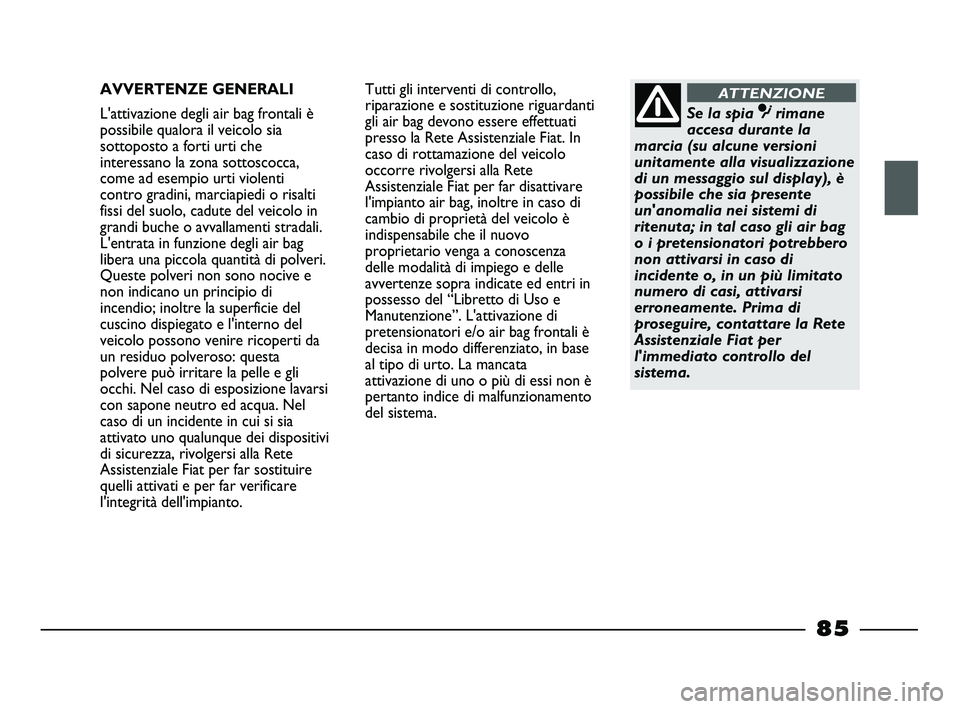 FIAT STRADA 2013  Libretto Uso Manutenzione (in Italian) AVVERTENZE GENERALI
L'attivazione degli air bag frontali è
possibile qualora il veicolo sia
sottoposto a forti urti che
interessano la zona sottoscocca,
come ad esempio urti violenti
contro gradi