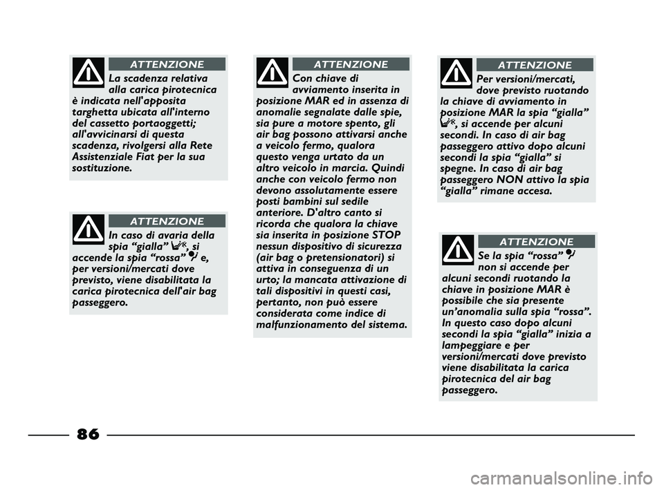 FIAT STRADA 2012 Libretto Uso Manutenzione (in Italian) 86
Con chiave di
avviamento inserita in
posizione MAR ed in assenza di
anomalie segnalate dalle spie,
sia pure a motore spento, gli
air bag possono attivarsi anche
a veicolo fermo, qualora
questo veng FIAT STRADA 2012 Libretto Uso Manutenzione (in Italian) 86
Con chiave di
avviamento inserita in
posizione MAR ed in assenza di
anomalie segnalate dalle spie,
sia pure a motore spento, gli
air bag possono attivarsi anche
a veicolo fermo, qualora
questo veng
