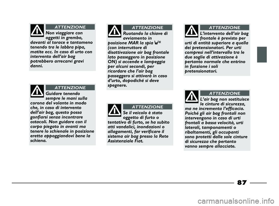 FIAT STRADA 2012 Libretto Uso Manutenzione (in Italian) 87
Non viaggiare con
oggetti in grembo,
davanti al torace e tantomeno
tenendo tra le labbra pipa,
matite ecc. In caso di urto con
intervento dell’air bag
potrebbero arrecarvi gravi
danni.
ATTENZIONE FIAT STRADA 2012 Libretto Uso Manutenzione (in Italian) 87
Non viaggiare con
oggetti in grembo,
davanti al torace e tantomeno
tenendo tra le labbra pipa,
matite ecc. In caso di urto con
intervento dell’air bag
potrebbero arrecarvi gravi
danni.
ATTENZIONE