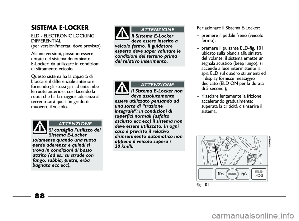 FIAT STRADA 2013  Libretto Uso Manutenzione (in Italian) SISTEMA E-LOCKER 
ELD - ELECTRONIC LOCKING
DIFFERENTIAL
(per versioni/mercati dove previsto)
Alcune versioni, possono essere
dotate del sistema denominato 
E-Locker, da utilizzare in condizioni
di sli