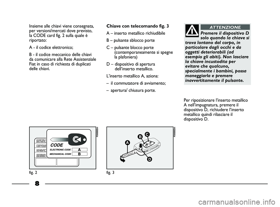 FIAT STRADA 2014 Libretto Uso Manutenzione (in Italian) 8
Insieme alle chiavi viene consegnata,
per versioni/mercati dove previsto,
la CODE card fig. 2 sulla quale è
riportato:
A - il codice elettronico;
B - il codice meccanico delle chiavi
da comunicare FIAT STRADA 2014 Libretto Uso Manutenzione (in Italian) 8
Insieme alle chiavi viene consegnata,
per versioni/mercati dove previsto,
la CODE card fig. 2 sulla quale è
riportato:
A - il codice elettronico;
B - il codice meccanico delle chiavi
da comunicare
