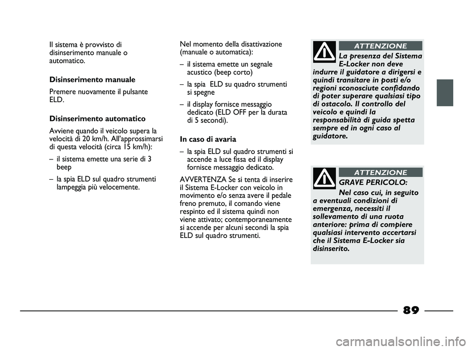 FIAT STRADA 2013  Libretto Uso Manutenzione (in Italian) La presenza del Sistema
E-Locker non deve
indurre il guidatore a dirigersi e
quindi transitare in posti e/o
regioni sconosciute confidando
di poter superare qualsiasi tipo
di ostacolo. Il controllo de