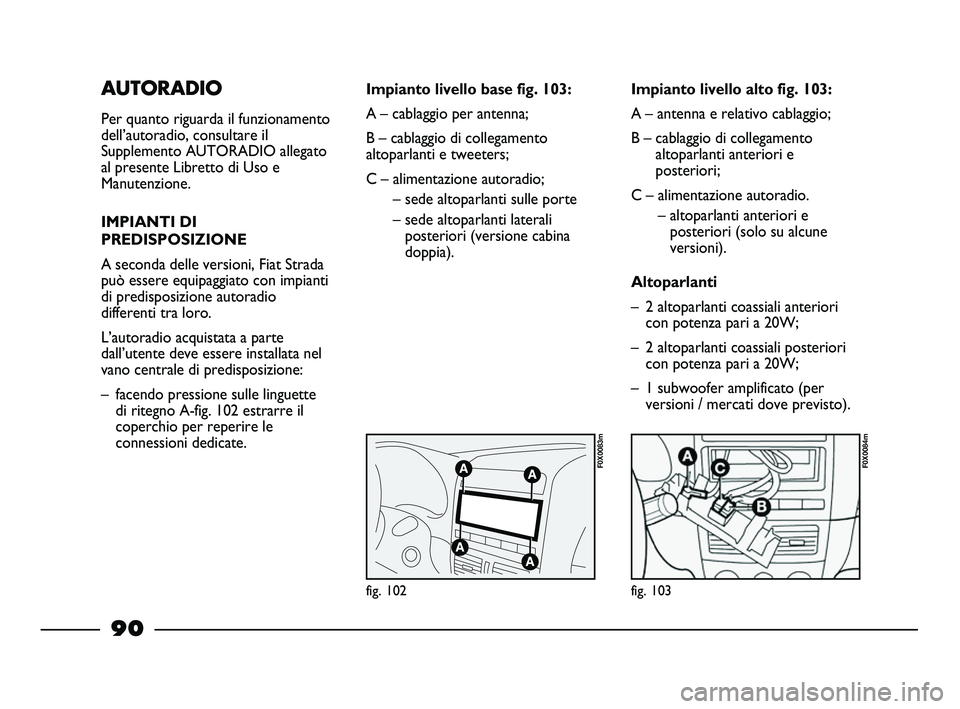 FIAT STRADA 2012 Libretto Uso Manutenzione (in Italian) AUTORADIO
Per quanto riguarda il funzionamento
dell’autoradio, consultare il
Supplemento AUTORADIO allegato
al presente Libretto di Uso e
Manutenzione.
IMPIANTI DI
PREDISPOSIZIONE
A seconda delle ve FIAT STRADA 2012 Libretto Uso Manutenzione (in Italian) AUTORADIO
Per quanto riguarda il funzionamento
dell’autoradio, consultare il
Supplemento AUTORADIO allegato
al presente Libretto di Uso e
Manutenzione.
IMPIANTI DI
PREDISPOSIZIONE
A seconda delle ve