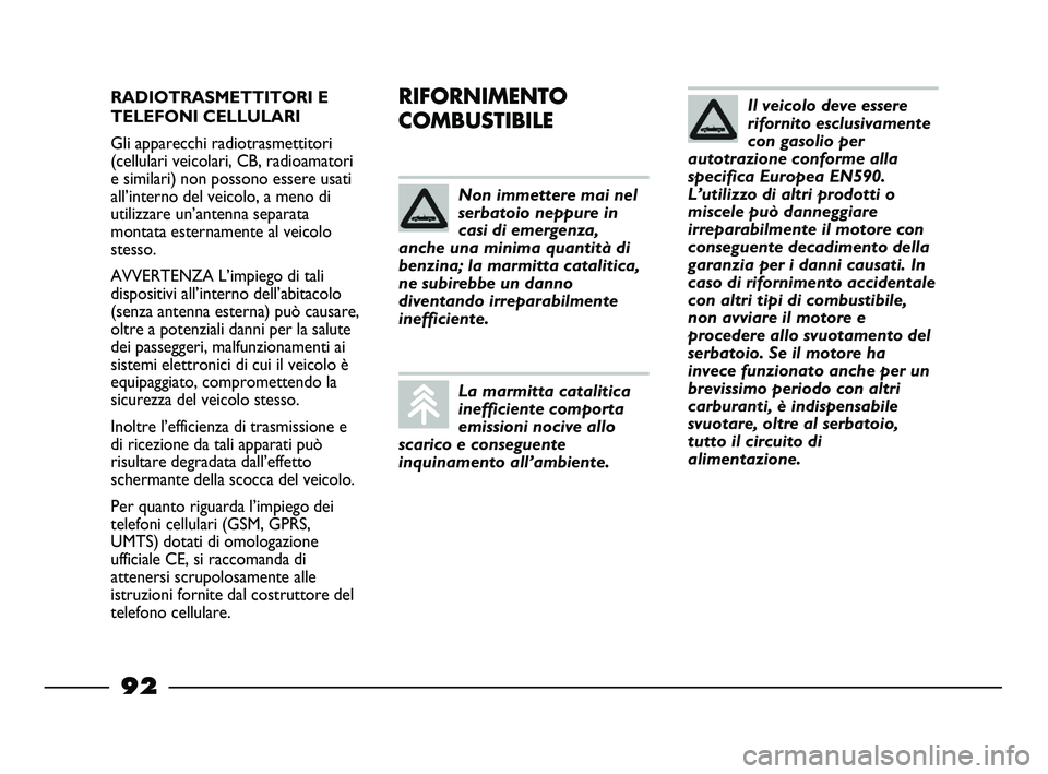 FIAT STRADA 2013  Libretto Uso Manutenzione (in Italian) RADIOTRASMETTITORI E
TELEFONI CELLULARI
Gli apparecchi radiotrasmettitori
(cellulari veicolari, CB, radioamatori
e similari) non possono essere usati
all’interno del veicolo, a meno di
utilizzare un