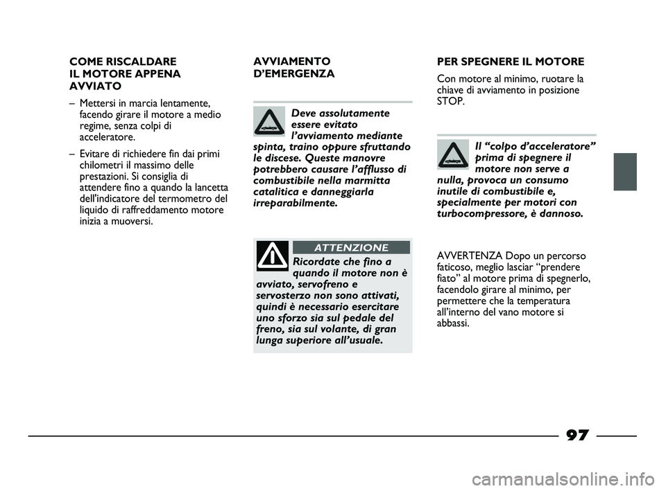 FIAT STRADA 2012 Libretto Uso Manutenzione (in Italian) 97
COME RISCALDARE
IL MOTORE APPENA
AVVIATO
– Mettersi in marcia lentamente,
facendo girare il motore a medio
regime, senza colpi di
acceleratore.
– Evitare di richiedere fin dai primi
chilometri FIAT STRADA 2012 Libretto Uso Manutenzione (in Italian) 97
COME RISCALDARE
IL MOTORE APPENA
AVVIATO
– Mettersi in marcia lentamente,
facendo girare il motore a medio
regime, senza colpi di
acceleratore.
– Evitare di richiedere fin dai primi
chilometri