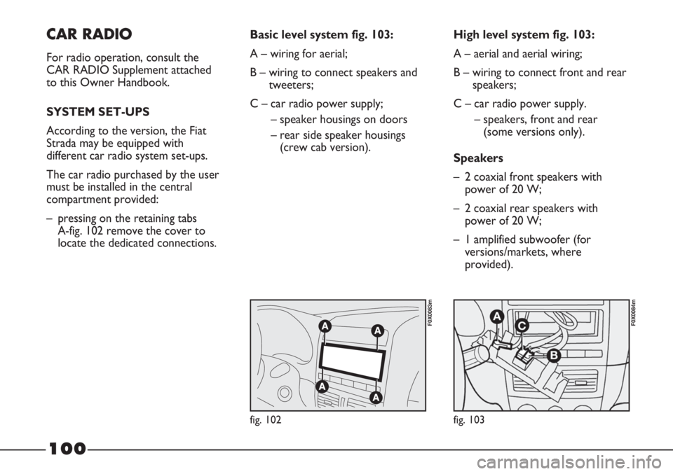 FIAT STRADA 2011 Owner handbook (in English) CAR RADIO
For radio operation, consult the
CAR RADIO Supplement attached
to this Owner Handbook.
SYSTEM SET-UPS
According to the version, the Fiat
Strada may be equipped with
different car radio syste FIAT STRADA 2011 Owner handbook (in English) CAR RADIO
For radio operation, consult the
CAR RADIO Supplement attached
to this Owner Handbook.
SYSTEM SET-UPS
According to the version, the Fiat
Strada may be equipped with
different car radio syste