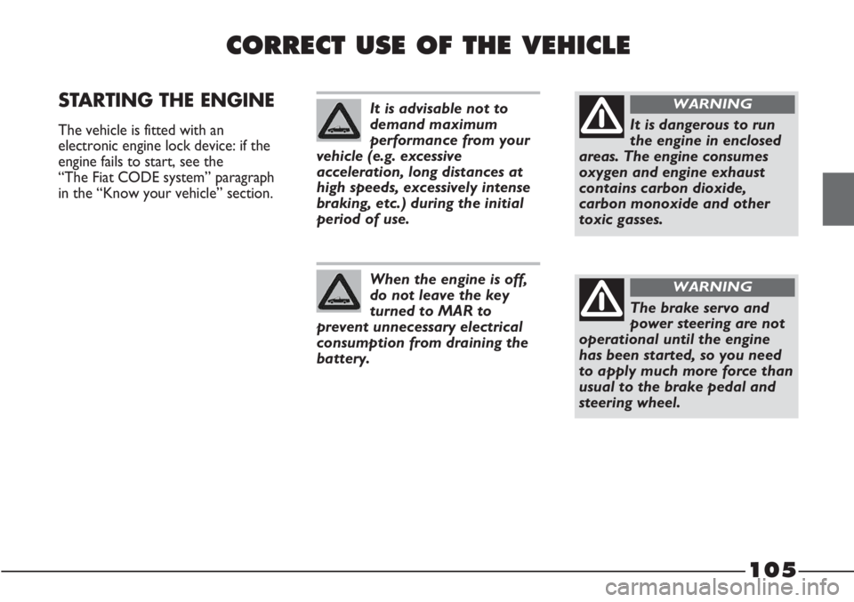 FIAT STRADA 2011 Owner handbook (in English) 105
CORRECT USE OF THE VEHICLE
STARTING THE ENGINE
The vehicle is fitted with an
electronic engine lock device: if the
engine fails to start, see the
“The Fiat CODE system” paragraph
in the “K FIAT STRADA 2011 Owner handbook (in English) 105
CORRECT USE OF THE VEHICLE
STARTING THE ENGINE
The vehicle is fitted with an
electronic engine lock device: if the
engine fails to start, see the
“The Fiat CODE system” paragraph
in the “K