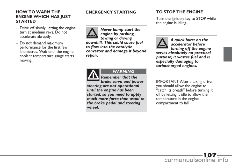 FIAT STRADA 2011 Owner handbook (in English) 107
HOW TO WARM THE
ENGINE WHICH HAS JUST
STARTED
– Drive off slowly, letting the engine
turn at medium revs. Do not
accelerate abruptly.
– Do not demand maximum
performance for the first few
kilo FIAT STRADA 2011 Owner handbook (in English) 107
HOW TO WARM THE
ENGINE WHICH HAS JUST
STARTED
– Drive off slowly, letting the engine
turn at medium revs. Do not
accelerate abruptly.
– Do not demand maximum
performance for the first few
kilo