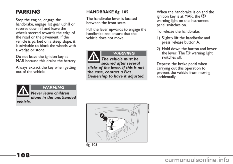 FIAT STRADA 2011 Owner handbook (in English) 108
PARKING
Stop the engine, engage the
handbrake, engage 1st gear uphill or
reverse downhill and leave the
wheels steered towards the edge of
the road or the pavement. If the
vehicle is parked on a s FIAT STRADA 2011 Owner handbook (in English) 108
PARKING
Stop the engine, engage the
handbrake, engage 1st gear uphill or
reverse downhill and leave the
wheels steered towards the edge of
the road or the pavement. If the
vehicle is parked on a s