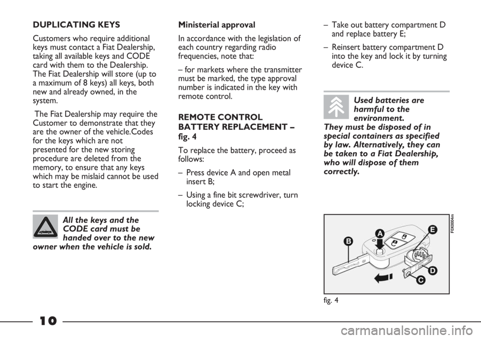 FIAT STRADA 2011  Owner handbook (in English) 10
DUPLICATING KEYS
Customers who require additional
keys must contact a Fiat Dealership,
taking all available keys and CODE
card with them to the Dealership. 
The Fiat Dealership will store (up to
a 