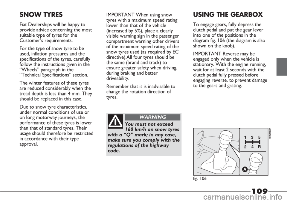 FIAT STRADA 2011 Owner handbook (in English) 109
SNOW TYRES
Fiat Dealerships will be happy to
provide advice concerning the most
suitable type of tyres for the
Customer’s requirements.
For the type of snow tyre to be
used, inflation pressures FIAT STRADA 2011 Owner handbook (in English) 109
SNOW TYRES
Fiat Dealerships will be happy to
provide advice concerning the most
suitable type of tyres for the
Customer’s requirements.
For the type of snow tyre to be
used, inflation pressures