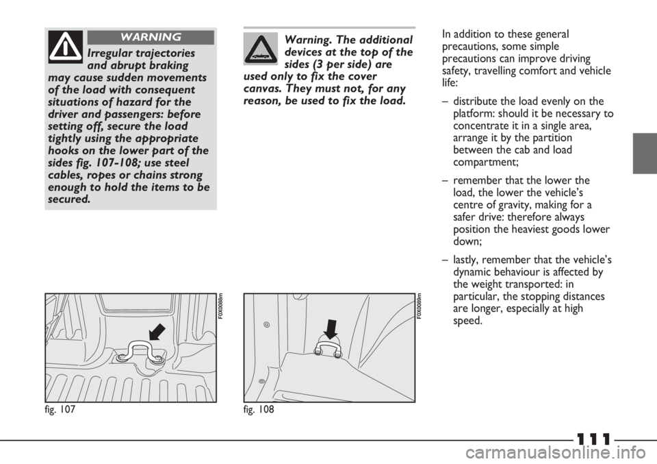 FIAT STRADA 2011 Owner handbook (in English) 111
fig. 107
F0X0088m
Irregular trajectories
and abrupt braking
may cause sudden movements
of the load with consequent
situations of hazard for the
driver and passengers: before
setting off, secure th FIAT STRADA 2011 Owner handbook (in English) 111
fig. 107
F0X0088m
Irregular trajectories
and abrupt braking
may cause sudden movements
of the load with consequent
situations of hazard for the
driver and passengers: before
setting off, secure th