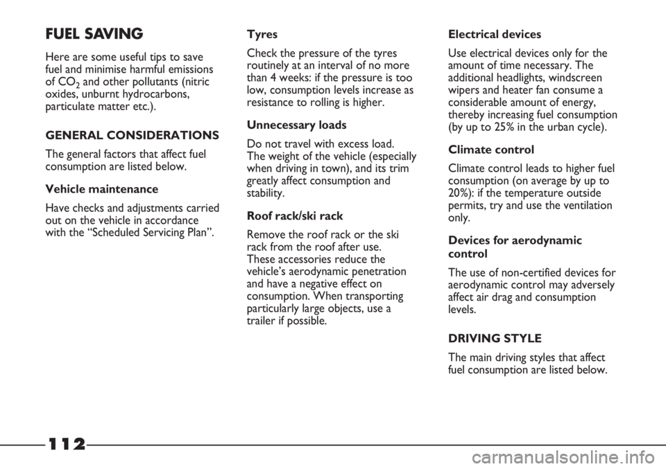 FIAT STRADA 2011 Owner handbook (in English) 112
FUEL SAVING
Here are some useful tips to save
fuel and minimise harmful emissions
of CO
2and other pollutants (nitric
oxides, unburnt hydrocarbons,
particulate matter etc.).
GENERAL CONSIDERATIONS FIAT STRADA 2011 Owner handbook (in English) 112
FUEL SAVING
Here are some useful tips to save
fuel and minimise harmful emissions
of CO
2and other pollutants (nitric
oxides, unburnt hydrocarbons,
particulate matter etc.).
GENERAL CONSIDERATIONS