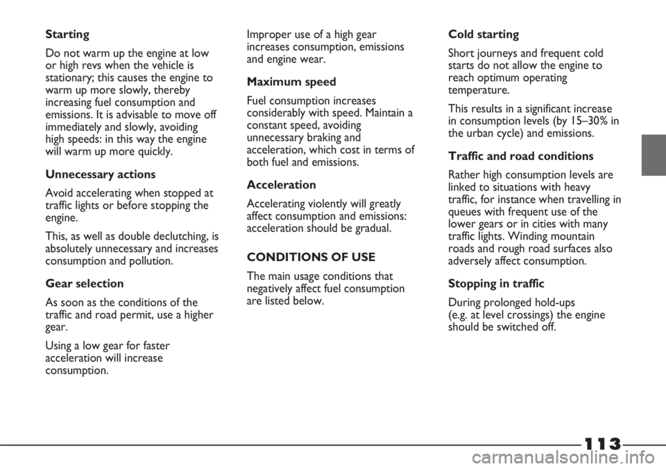 FIAT STRADA 2011 Owner handbook (in English) 113
Starting
Do not warm up the engine at low
or high revs when the vehicle is
stationary; this causes the engine to
warm up more slowly, thereby
increasing fuel consumption and
emissions. It is advis FIAT STRADA 2011 Owner handbook (in English) 113
Starting
Do not warm up the engine at low
or high revs when the vehicle is
stationary; this causes the engine to
warm up more slowly, thereby
increasing fuel consumption and
emissions. It is advis