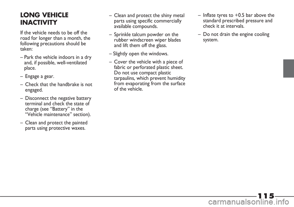 FIAT STRADA 2011 Owner handbook (in English) 115
LONG VEHICLE
INACTIVITY
If the vehicle needs to be off the
road for longer than a month, the
following precautions should be
taken:
– Park the vehicle indoors in a dry
and, if possible, well-ve FIAT STRADA 2011 Owner handbook (in English) 115
LONG VEHICLE
INACTIVITY
If the vehicle needs to be off the
road for longer than a month, the
following precautions should be
taken:
– Park the vehicle indoors in a dry
and, if possible, well-ve