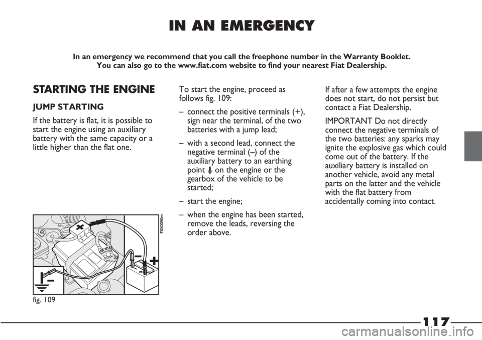 FIAT STRADA 2011 Owner handbook (in English) 117
IN AN EMERGENCY
In an emergency we recommend that you call the freephone number in the Warranty Booklet.
You can also go to the www.fiat.com website to find your nearest Fiat Dealership.
STARTING FIAT STRADA 2011 Owner handbook (in English) 117
IN AN EMERGENCY
In an emergency we recommend that you call the freephone number in the Warranty Booklet.
You can also go to the www.fiat.com website to find your nearest Fiat Dealership.
STARTING