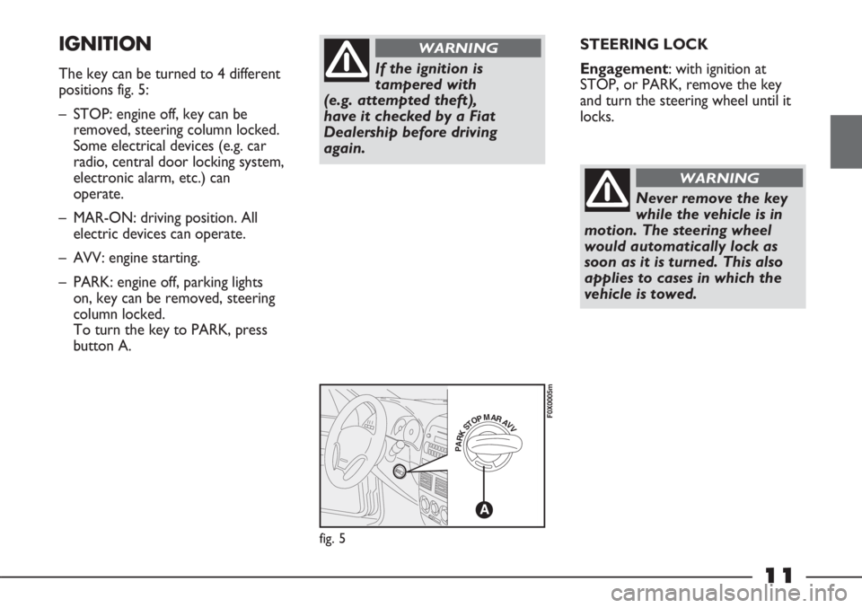 FIAT STRADA 2011 Owner handbook (in English) 11
STEERING LOCK
Engagement: with ignition at
STOP, or PARK, remove the key
and turn the steering wheel until it
locks.IGNITION
The key can be turned to 4 different
positions fig. 5:
– STOP: engine FIAT STRADA 2011 Owner handbook (in English) 11
STEERING LOCK
Engagement: with ignition at
STOP, or PARK, remove the key
and turn the steering wheel until it
locks.IGNITION
The key can be turned to 4 different
positions fig. 5:
– STOP: engine