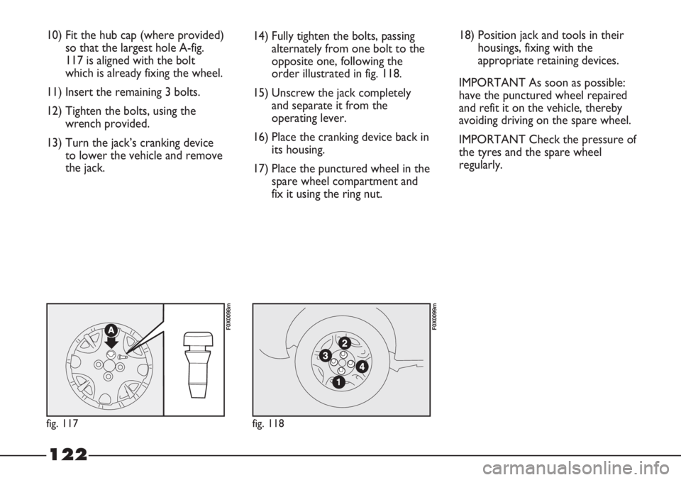 FIAT STRADA 2011 Owner handbook (in English) 122
10) Fit the hub cap (where provided)
so that the largest hole A-fig.
117 is aligned with the bolt
which is already fixing the wheel.
11) Insert the remaining 3 bolts.
12) Tighten the bolts, using FIAT STRADA 2011 Owner handbook (in English) 122
10) Fit the hub cap (where provided)
so that the largest hole A-fig.
117 is aligned with the bolt
which is already fixing the wheel.
11) Insert the remaining 3 bolts.
12) Tighten the bolts, using