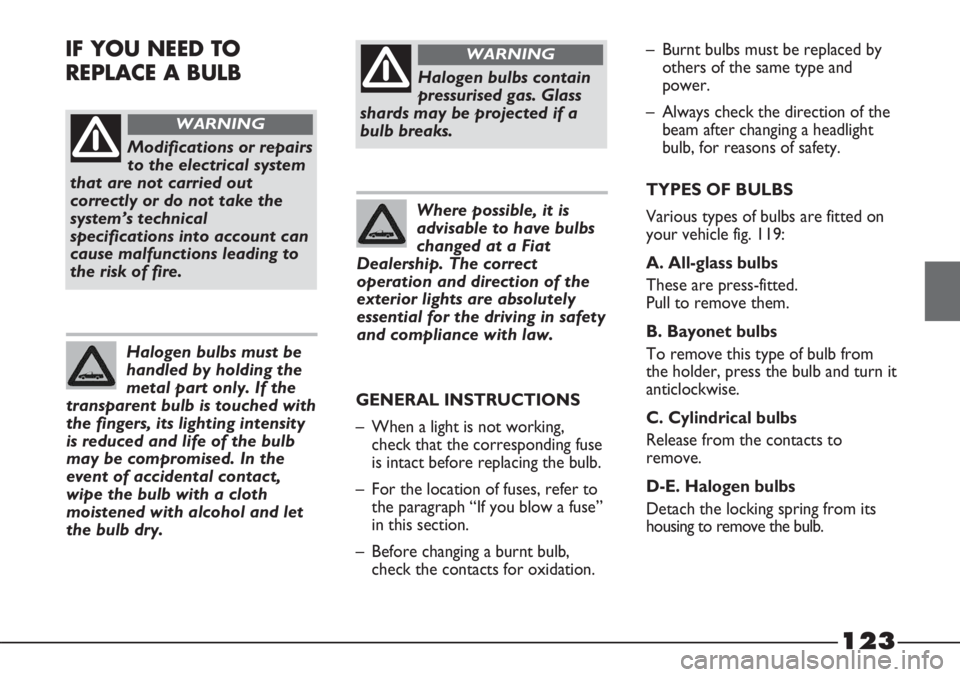 FIAT STRADA 2011  Owner handbook (in English) 123
Modifications or repairs
to the electrical system
that are not carried out
correctly or do not take the
system’s technical
specifications into account can
cause malfunctions leading to
the risk 