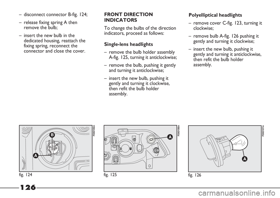 FIAT STRADA 2011 Owner handbook (in English) 126
– disconnect connector B-fig. 124;
– release fixing spring A then
remove the bulb;
– insert the new bulb in the
dedicated housing, reattach the
fixing spring, reconnect the
connector and clo FIAT STRADA 2011 Owner handbook (in English) 126
– disconnect connector B-fig. 124;
– release fixing spring A then
remove the bulb;
– insert the new bulb in the
dedicated housing, reattach the
fixing spring, reconnect the
connector and clo