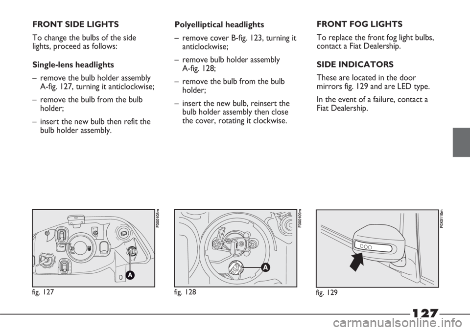 FIAT STRADA 2011 Owner handbook (in English) 127
FRONT SIDE LIGHTS
To change the bulbs of the side
lights, proceed as follows:
Single-lens headlights
– remove the bulb holder assembly
A-fig. 127, turning it anticlockwise;
– remove the bulb f FIAT STRADA 2011 Owner handbook (in English) 127
FRONT SIDE LIGHTS
To change the bulbs of the side
lights, proceed as follows:
Single-lens headlights
– remove the bulb holder assembly
A-fig. 127, turning it anticlockwise;
– remove the bulb f
