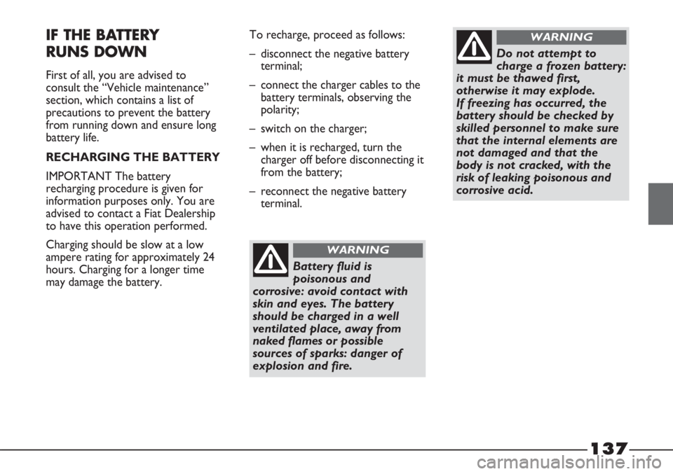 FIAT STRADA 2011 Owner handbook (in English) 137
IF THE BATTERY
RUNS DOWN
First of all, you are advised to
consult the “Vehicle maintenance”
section, which contains a list of
precautions to prevent the battery
from running down and ensure l FIAT STRADA 2011 Owner handbook (in English) 137
IF THE BATTERY
RUNS DOWN
First of all, you are advised to
consult the “Vehicle maintenance”
section, which contains a list of
precautions to prevent the battery
from running down and ensure l