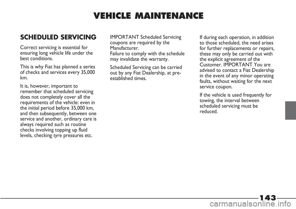 FIAT STRADA 2011 Owner handbook (in English) 143
VEHICLE MAINTENANCE
SCHEDULED SERVICING
Correct servicing is essential for
ensuring long vehicle life under the
best conditions.
This is why Fiat has planned a series
of checks and services every FIAT STRADA 2011 Owner handbook (in English) 143
VEHICLE MAINTENANCE
SCHEDULED SERVICING
Correct servicing is essential for
ensuring long vehicle life under the
best conditions.
This is why Fiat has planned a series
of checks and services every