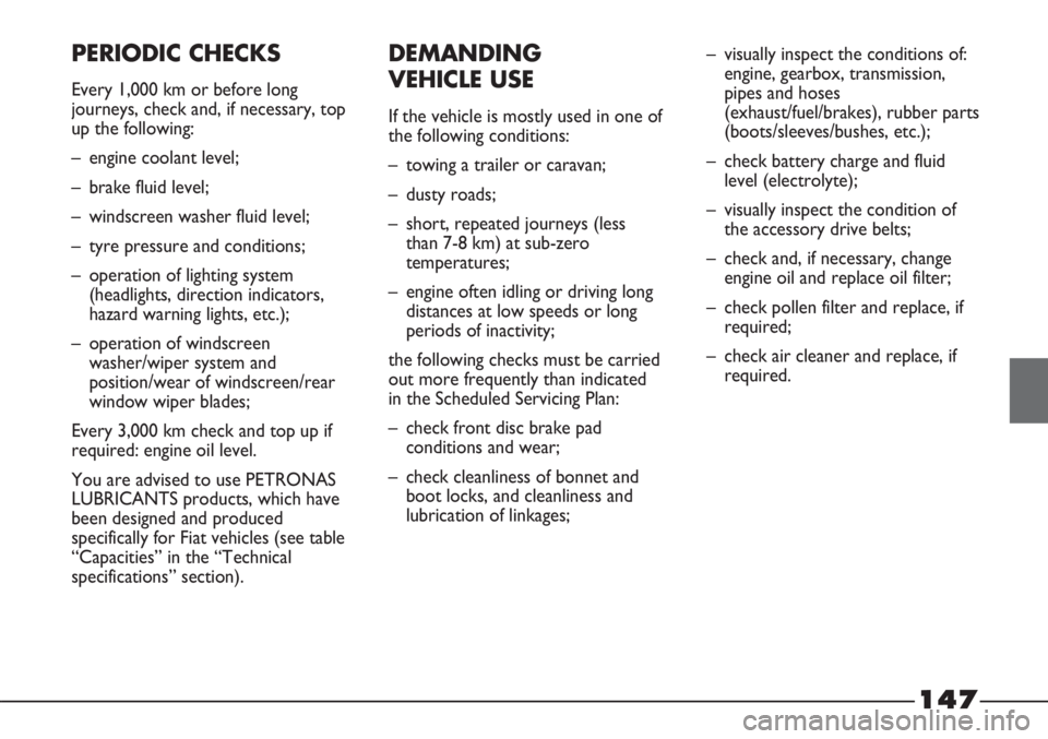 FIAT STRADA 2011 Owner handbook (in English) 147
PERIODIC CHECKS
Every 1,000 km or before long
journeys, check and, if necessary, top
up the following:
– engine coolant level;
– brake fluid level;
– windscreen washer fluid level;
– tyre FIAT STRADA 2011 Owner handbook (in English) 147
PERIODIC CHECKS
Every 1,000 km or before long
journeys, check and, if necessary, top
up the following:
– engine coolant level;
– brake fluid level;
– windscreen washer fluid level;
– tyre