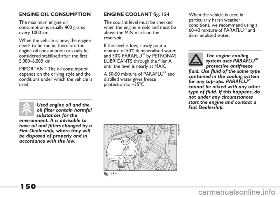 FIAT STRADA 2011 Owner handbook (in English) 150
When the vehicle is used in
particularly harsh weather
conditions, we recommend using a
60-40 mixture of PARAFLU
UPand
demineralised water.
fig. 154
F0X0138m
ENGINE OIL CONSUMPTION
The maximum eng FIAT STRADA 2011 Owner handbook (in English) 150
When the vehicle is used in
particularly harsh weather
conditions, we recommend using a
60-40 mixture of PARAFLU
UPand
demineralised water.
fig. 154
F0X0138m
ENGINE OIL CONSUMPTION
The maximum eng