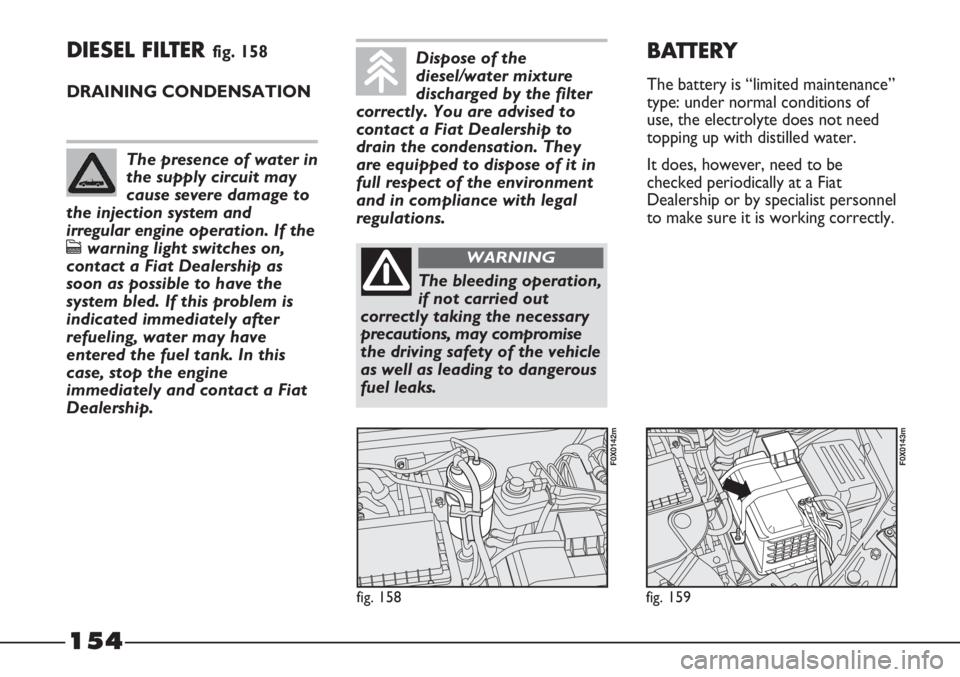 FIAT STRADA 2011 Owner handbook (in English) 154
DIESEL FILTER fig. 158
DRAINING CONDENSATION
fig. 158
F0X0142m
fig. 159
F0X0143m
BATTERY
The battery is “limited maintenance”
type: under normal conditions of
use, the electrolyte does not nee FIAT STRADA 2011 Owner handbook (in English) 154
DIESEL FILTER fig. 158
DRAINING CONDENSATION
fig. 158
F0X0142m
fig. 159
F0X0143m
BATTERY
The battery is “limited maintenance”
type: under normal conditions of
use, the electrolyte does not nee