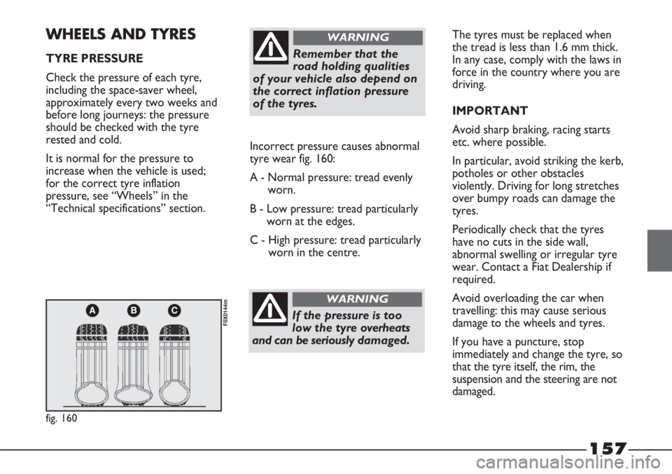 FIAT STRADA 2011 Owner handbook (in English) 157
ABC
fig. 160
F0X0144m
WHEELS AND TYRES
TYRE PRESSURE
Check the pressure of each tyre,
including the space-saver wheel,
approximately every two weeks and
before long journeys: the pressure
should b FIAT STRADA 2011 Owner handbook (in English) 157
ABC
fig. 160
F0X0144m
WHEELS AND TYRES
TYRE PRESSURE
Check the pressure of each tyre,
including the space-saver wheel,
approximately every two weeks and
before long journeys: the pressure
should b