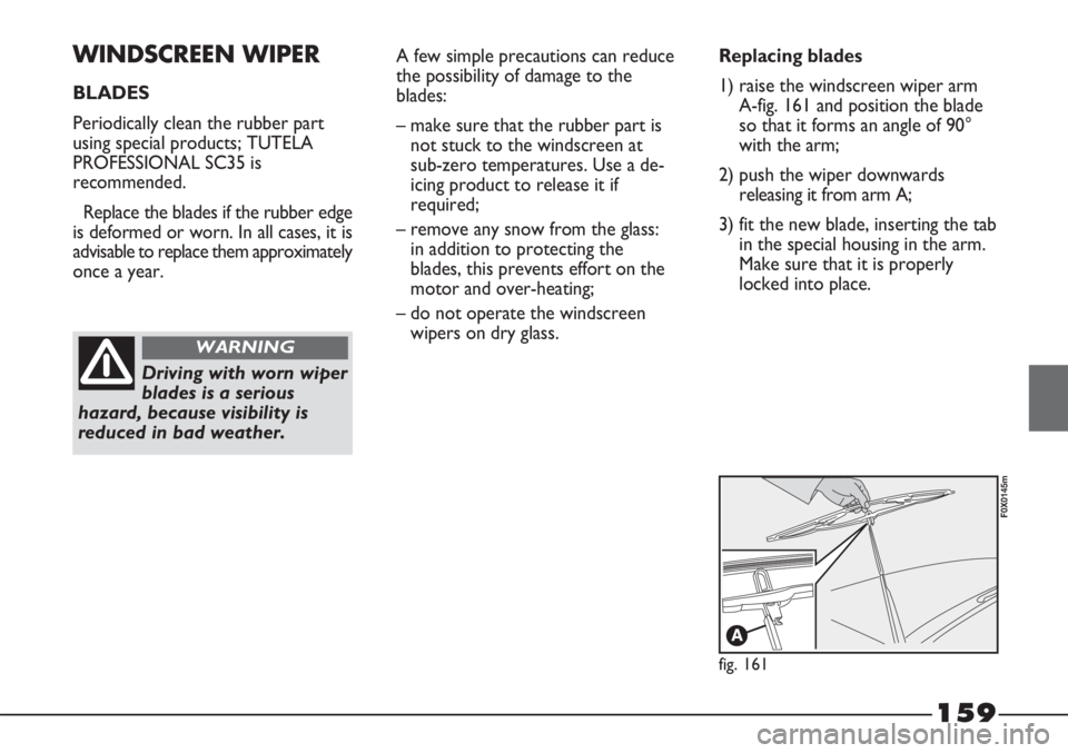 FIAT STRADA 2011 Owner handbook (in English) 159
WINDSCREEN WIPER
BLADES
Periodically clean the rubber part
using special products; TUTELA
PROFESSIONAL SC35 is
recommended.
Replace the blades if the rubber edge
is deformed or worn. In all cases, FIAT STRADA 2011 Owner handbook (in English) 159
WINDSCREEN WIPER
BLADES
Periodically clean the rubber part
using special products; TUTELA
PROFESSIONAL SC35 is
recommended.
Replace the blades if the rubber edge
is deformed or worn. In all cases,