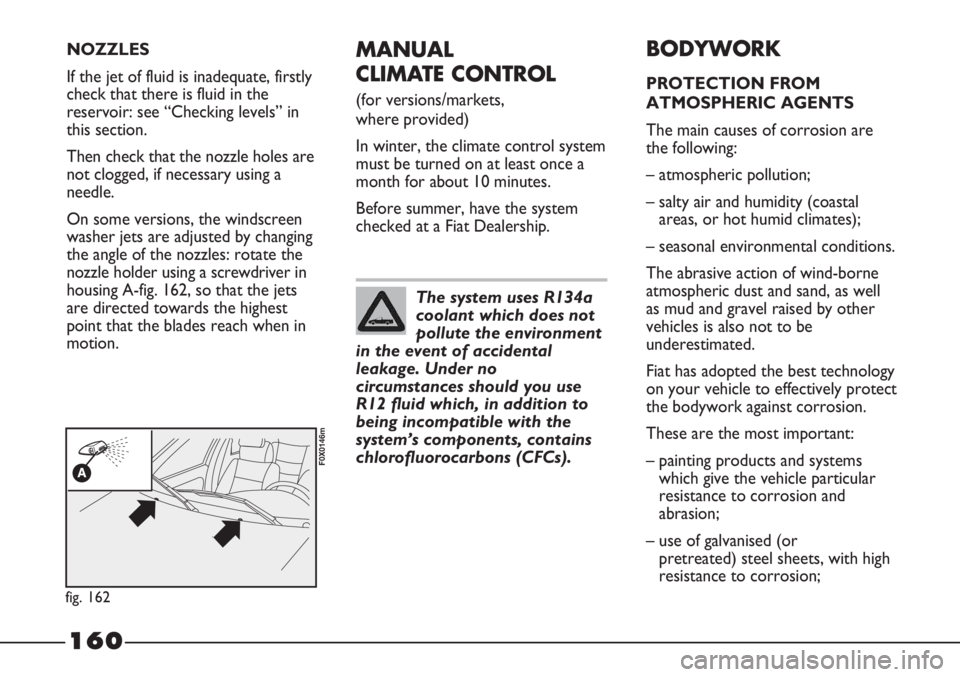 FIAT STRADA 2011 Owner handbook (in English) 160
MANUAL
CLIMATE CONTROL
(for versions/markets,
where provided)
In winter, the climate control system
must be turned on at least once a
month for about 10 minutes.
Before summer, have the system
c FIAT STRADA 2011 Owner handbook (in English) 160
MANUAL
CLIMATE CONTROL
(for versions/markets,
where provided)
In winter, the climate control system
must be turned on at least once a
month for about 10 minutes.
Before summer, have the system
c