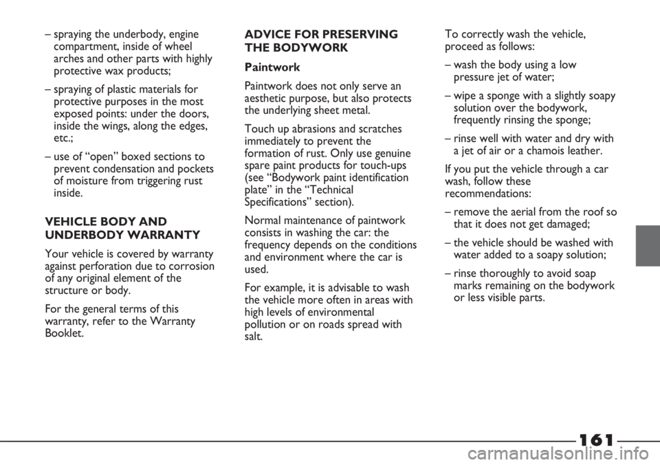 FIAT STRADA 2011 Owner handbook (in English) 161
– spraying the underbody, engine
compartment, inside of wheel
arches and other parts with highly
protective wax products;
– spraying of plastic materials for
protective purposes in the most
ex FIAT STRADA 2011 Owner handbook (in English) 161
– spraying the underbody, engine
compartment, inside of wheel
arches and other parts with highly
protective wax products;
– spraying of plastic materials for
protective purposes in the most
ex