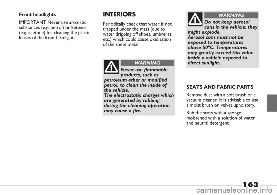 FIAT STRADA 2011 Owner handbook (in English) 163
Never use flammable
products, such as
petroleum ether or modified
petrol, to clean the inside of
the vehicle.
The electrostatic charges which
are generated by rubbing
during the cleaning operatio FIAT STRADA 2011 Owner handbook (in English) 163
Never use flammable
products, such as
petroleum ether or modified
petrol, to clean the inside of
the vehicle.
The electrostatic charges which
are generated by rubbing
during the cleaning operatio
