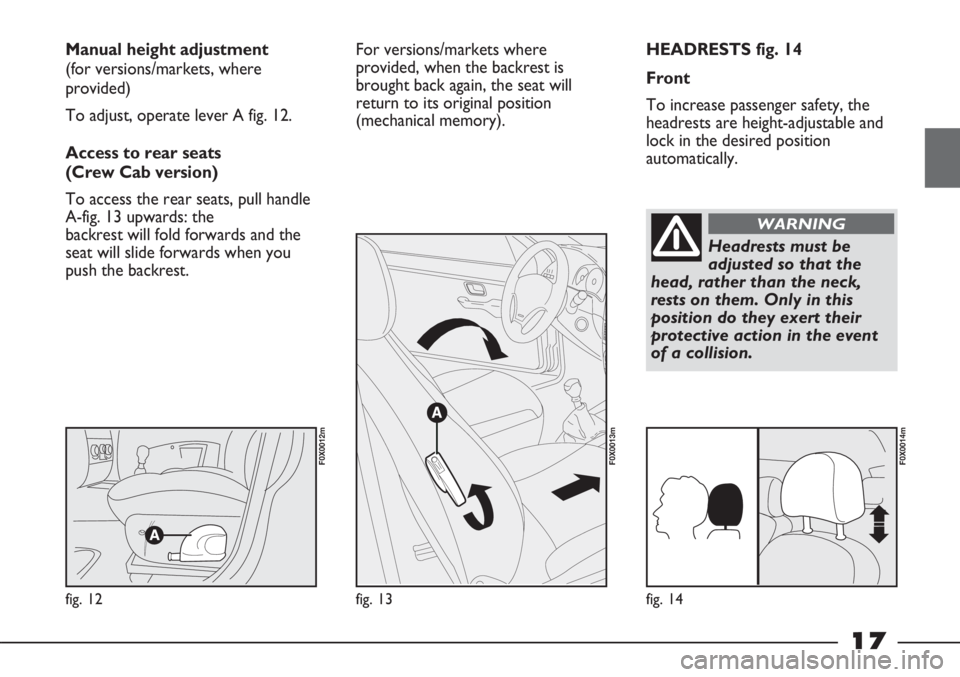 FIAT STRADA 2011 Owner handbook (in English) 17
HEADRESTS fig. 14
Front
To increase passenger safety, the
headrests are height-adjustable and
lock in the desired position
automatically. Manual height adjustment
(for versions/markets, where
prov FIAT STRADA 2011 Owner handbook (in English) 17
HEADRESTS fig. 14
Front
To increase passenger safety, the
headrests are height-adjustable and
lock in the desired position
automatically. Manual height adjustment
(for versions/markets, where
prov