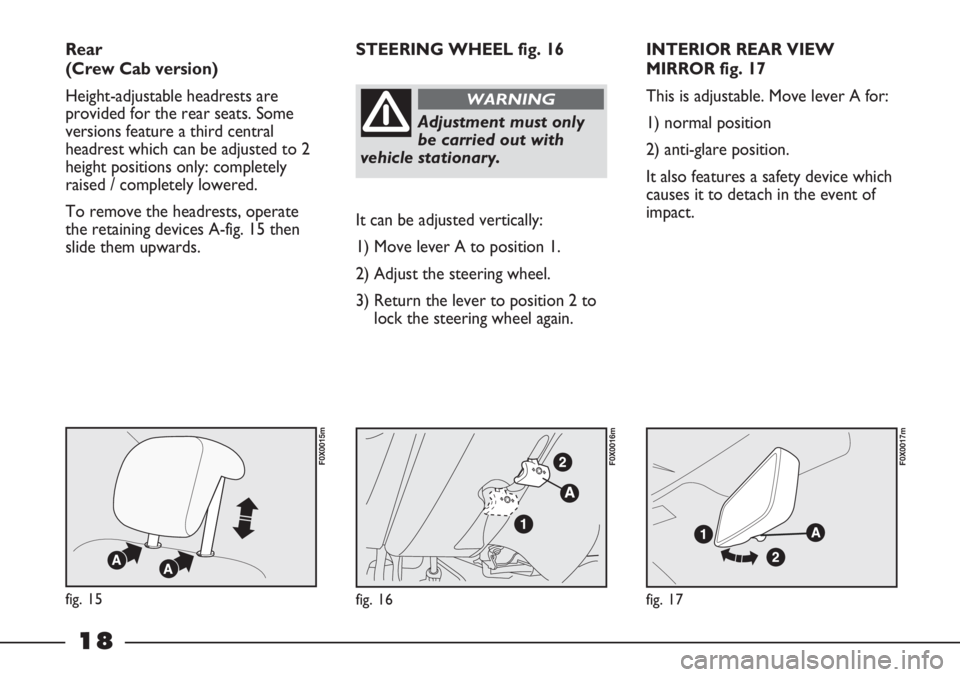 FIAT STRADA 2011 Owner handbook (in English) 18
INTERIOR REAR VIEW
MIRROR fig. 17
This is adjustable. Move lever A for:
1) normal position
2) anti-glare position.
It also features a safety device which
causes it to detach in the event of
impact. FIAT STRADA 2011 Owner handbook (in English) 18
INTERIOR REAR VIEW
MIRROR fig. 17
This is adjustable. Move lever A for:
1) normal position
2) anti-glare position.
It also features a safety device which
causes it to detach in the event of
impact.