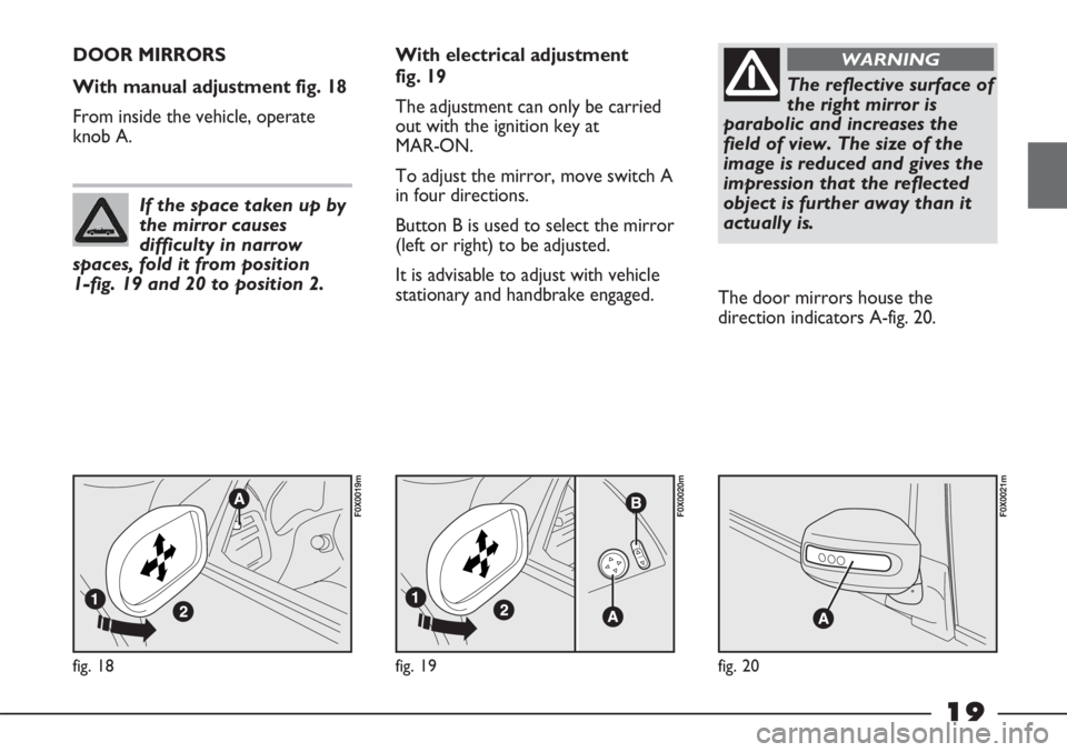 FIAT STRADA 2011 Owner handbook (in English) 19
fig. 18
F0X0019m
DOOR MIRRORS
With manual adjustment fig. 18
From inside the vehicle, operate
knob A.With electrical adjustment
fig. 19
The adjustment can only be carried
out with the ignition ke FIAT STRADA 2011 Owner handbook (in English) 19
fig. 18
F0X0019m
DOOR MIRRORS
With manual adjustment fig. 18
From inside the vehicle, operate
knob A.With electrical adjustment
fig. 19
The adjustment can only be carried
out with the ignition ke